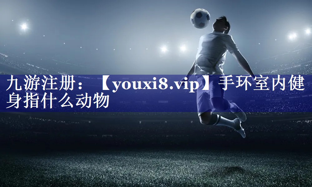 手环室内健身指什么动物 手环室内健身指什么动物