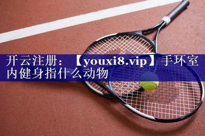 手环室内健身指什么动物 手环室内健身指什么动物